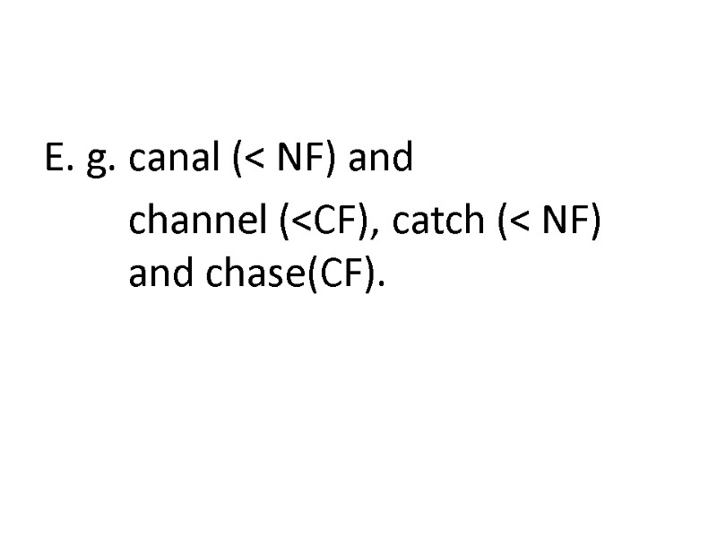 E. g. canal (< NF) and  channel (<CF), catch (< NF) and chase(CF).